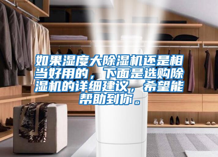 如果濕度大除濕機(jī)還是相當(dāng)好用的，下面是選購除濕機(jī)的詳細(xì)建議，希望能幫助到你。