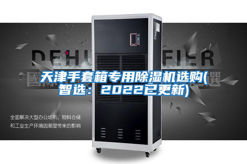 天津手套箱專用除濕機(jī)選購(智選:2022已更新)