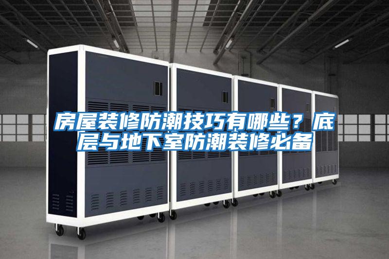 房屋裝修防潮技巧有哪些？底層與地下室防潮裝修必備