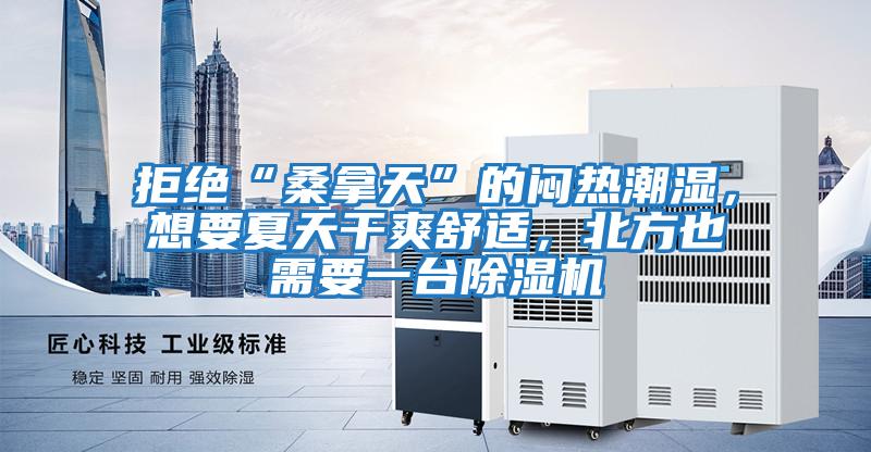 拒絕“桑拿天”的悶熱潮濕，想要夏天干爽舒適，北方也需要一臺(tái)除濕機(jī)