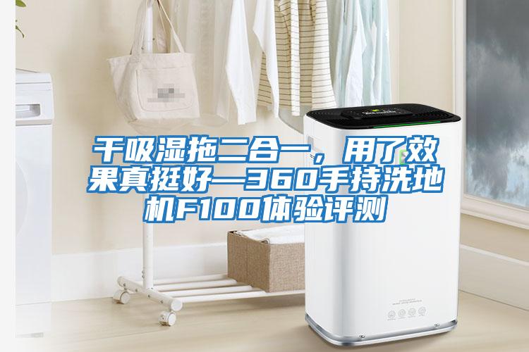 干吸濕拖二合一，用了效果真挺好—360手持洗地機F100體驗評測