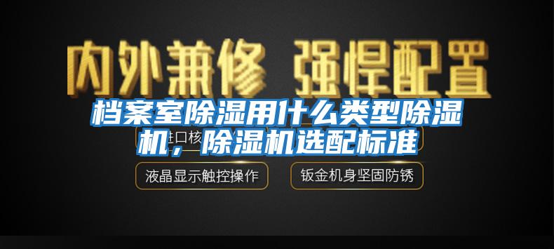 檔案室除濕用什么類型除濕機，除濕機選配標準