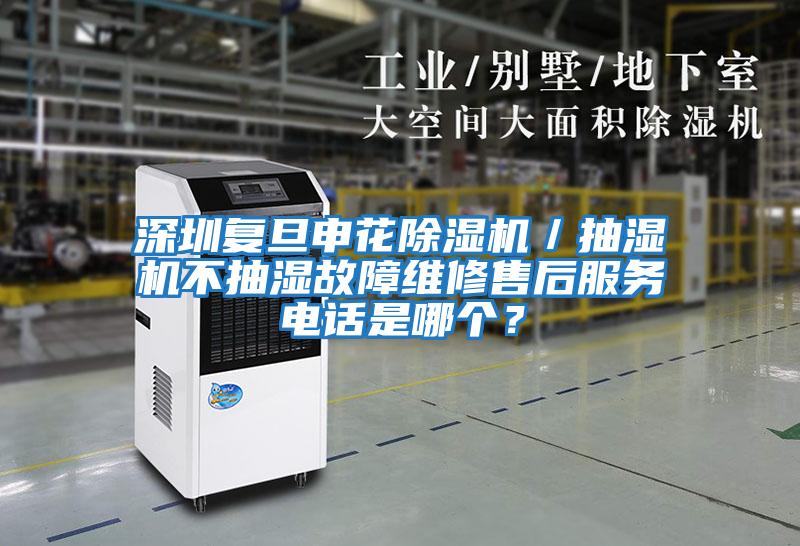 深圳復旦申花除濕機／抽濕機不抽濕故障維修售后服務電話是哪個？