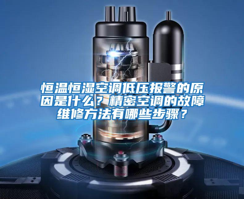 恒溫恒濕空調低壓報警的原因是什么?精密空調的故障維修方法有哪些步驟?