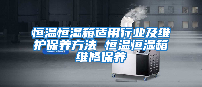 恒溫恒濕箱適用行業及維護保養方法 恒溫恒濕箱維修保養