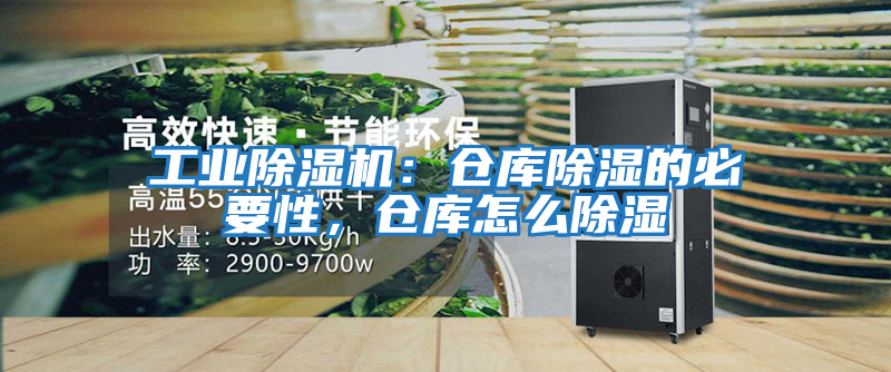 工業(yè)除濕機(jī)：倉(cāng)庫(kù)除濕的必要性，倉(cāng)庫(kù)怎么除濕