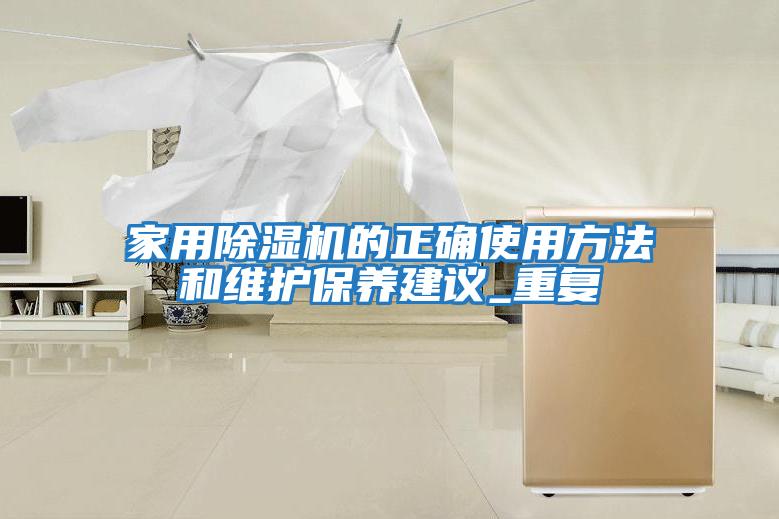 家用除濕機的正確使用方法和維護保養(yǎng)建議_重復