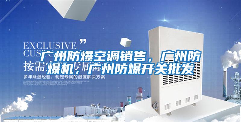 廣州防爆空調(diào)銷售，廣州防爆機(jī)，廣州防爆開關(guān)批發(fā)