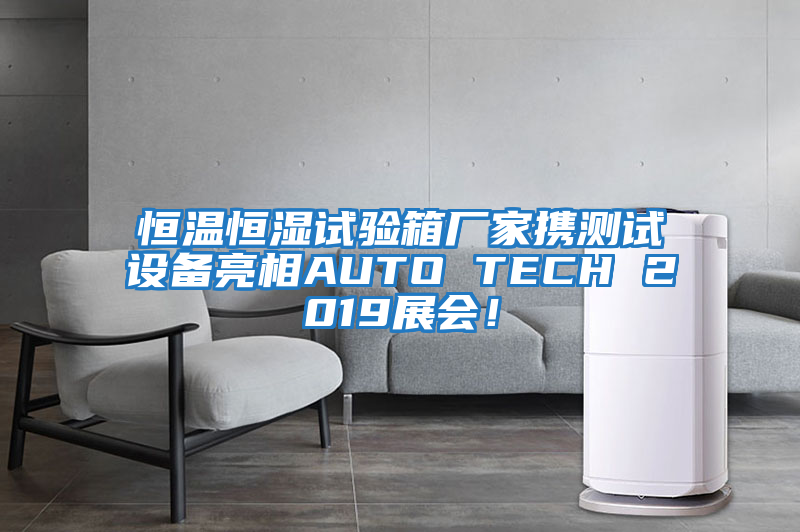 恒溫恒濕試驗箱廠家攜測試設備亮相AUTO TECH 2019展會！