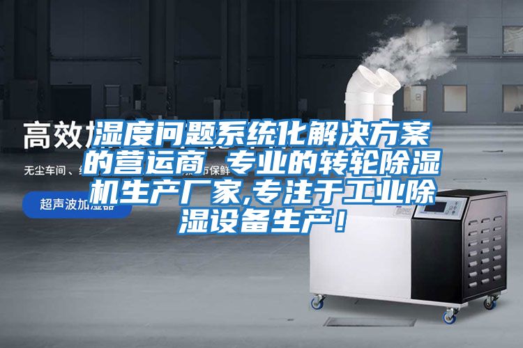 濕度問題系統(tǒng)化解決方案的營運商 專業(yè)的轉(zhuǎn)輪除濕機(jī)生產(chǎn)廠家,專注于工業(yè)除濕設(shè)備生產(chǎn)!