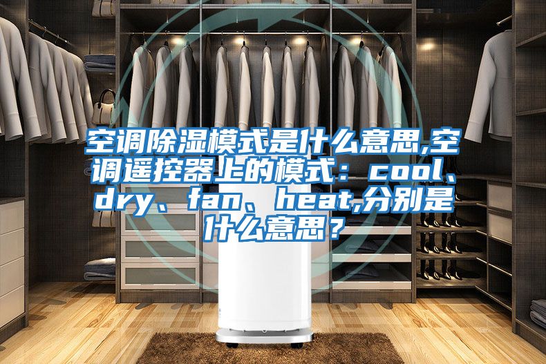 空調除濕模式是什么意思,空調遙控器上的模式:cool、dry、fan、heat,分別是什么意思?