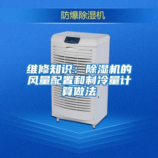 維修知識:除濕機(jī)的風(fēng)量配置和制冷量計(jì)算做法