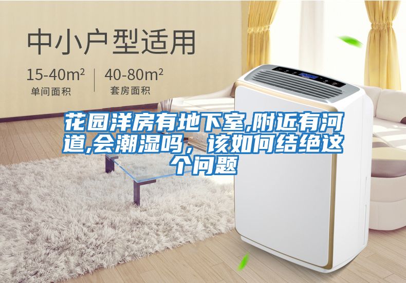 花園洋房有地下室,附近有河道,會(huì)潮濕嗎，該如何結(jié)絕這個(gè)問題