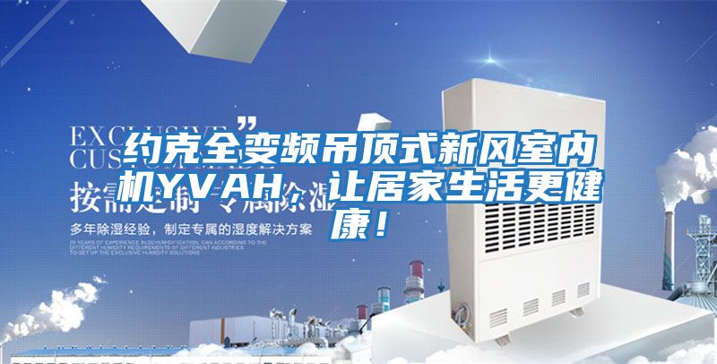 約克全變頻吊頂式新風室內機YVAH,讓居家生活更健康!