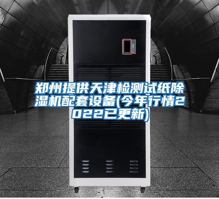 鄭州提供天津檢測試紙除濕機(jī)配套設(shè)備(今年行情2022已更新)