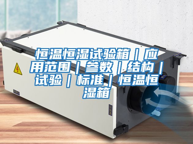 恒溫恒濕試驗箱|應用范圍|參數|結構|試驗|標準|恒溫恒濕箱