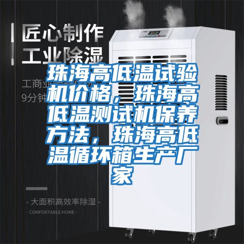 珠海高低溫試驗機價格，珠海高低溫測試機保養方法，珠海高低溫循環箱生產廠家