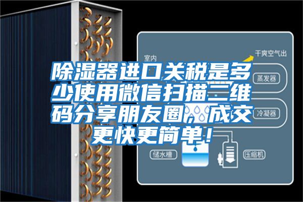 除濕器進口關稅是多少使用微信掃描二維碼分享朋友圈，成交更快更簡單！