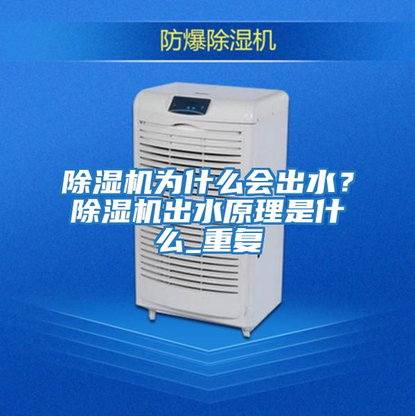 除濕機(jī)為什么會(huì)出水？除濕機(jī)出水原理是什么_重復(fù)