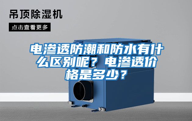 電滲透防潮和防水有什么區(qū)別呢?電滲透價(jià)格是多少?