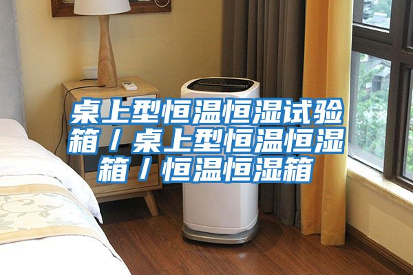 桌上型恒溫恒濕試驗箱/桌上型恒溫恒濕箱/恒溫恒濕箱