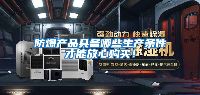 防爆產(chǎn)品具備哪些生產(chǎn)條件才能放心購買！