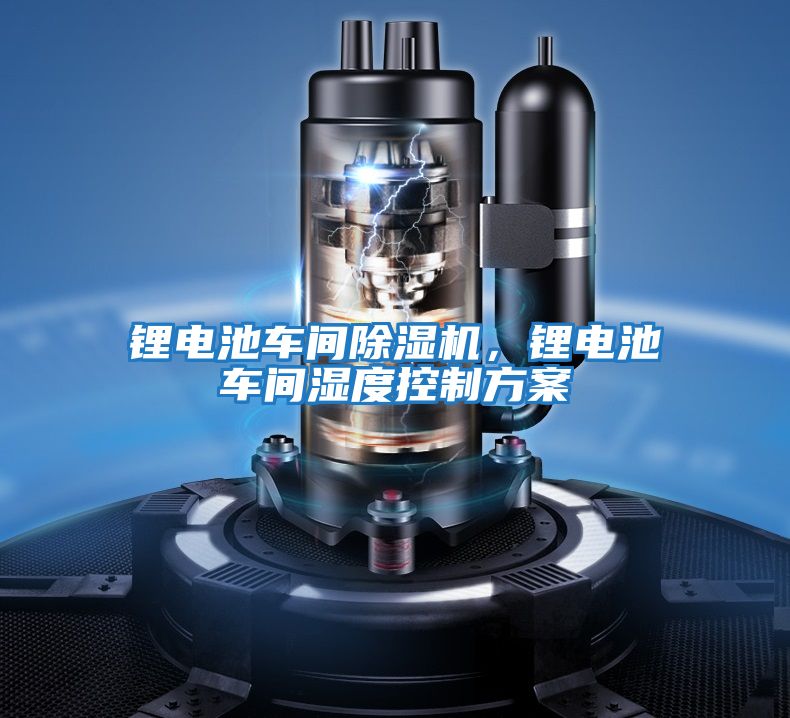 鋰電池車間除濕機，鋰電池車間濕度控制方案