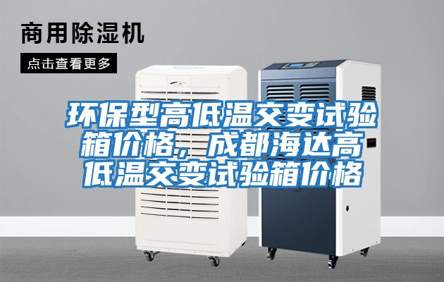 環保型高低溫交變試驗箱價格，成都海達高低溫交變試驗箱價格