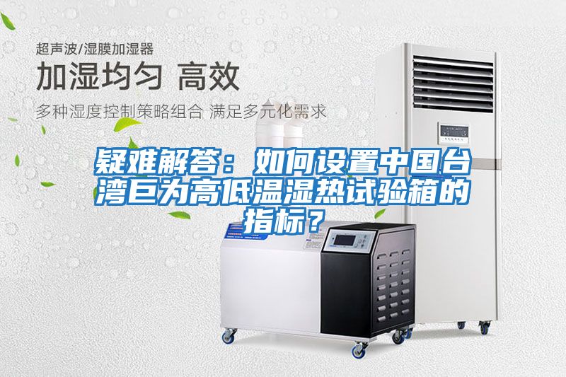 疑難解答：如何設(shè)置中國臺(tái)灣巨為高低溫濕熱試驗(yàn)箱的指標(biāo)？