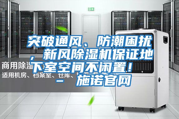突破通風、防潮困擾，新風除濕機保證地下室空間不閑置！ – 施諾官網