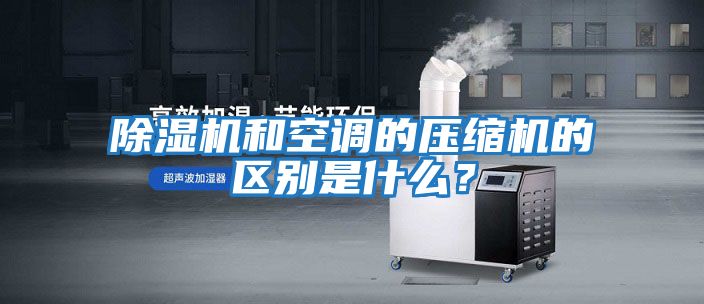 除濕機和空調的壓縮機的區別是什么？