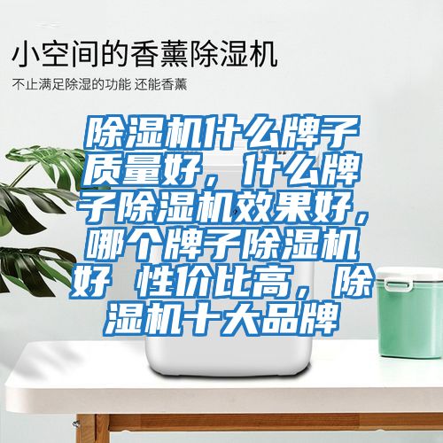 除濕機什么牌子質量好,什么牌子除濕機效果好,哪個牌子除濕機好 性價比高,除濕機十大品牌
