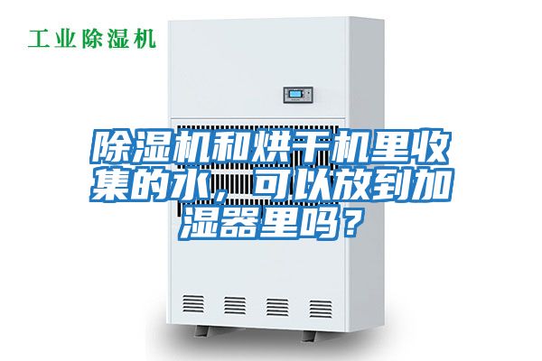 除濕機和烘干機里收集的水，可以放到加濕器里嗎？