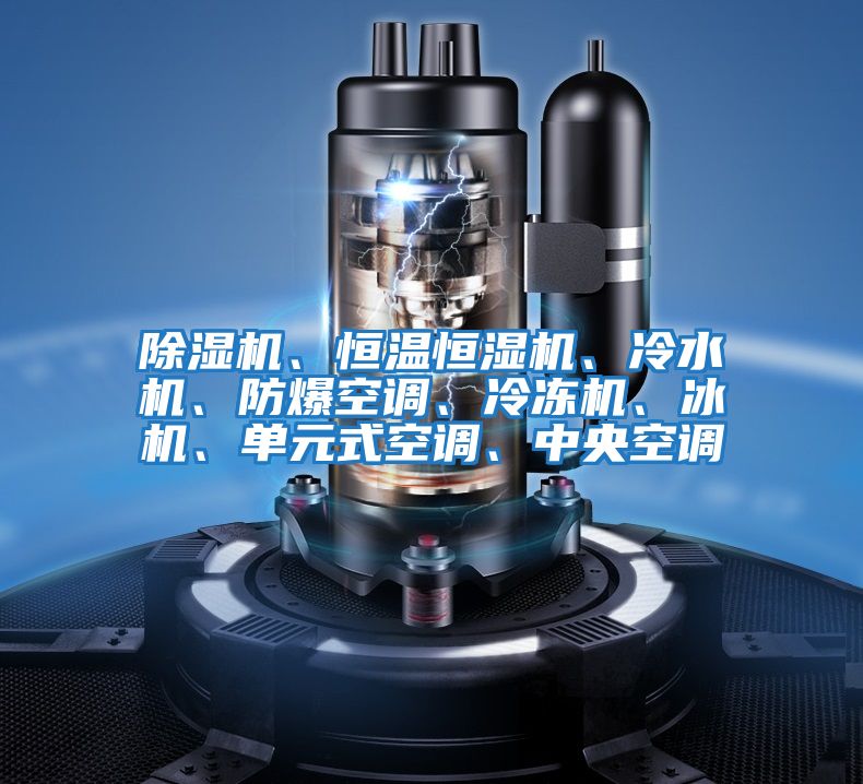 除濕機、恒溫恒濕機、冷水機、防爆空調(diào)、冷凍機、冰機、單元式空調(diào)、中央空調(diào)