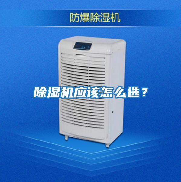 除濕機(jī)應(yīng)該怎么選？