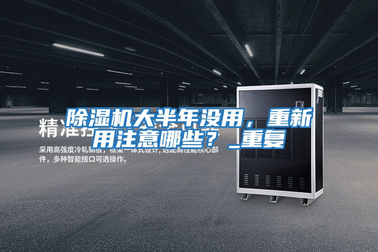 除濕機大半年沒用,重新用注意哪些?_重復