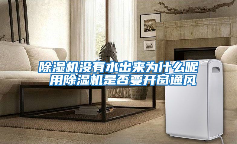 除濕機(jī)沒(méi)有水出來(lái)為什么呢 用除濕機(jī)是否要開窗通風(fēng)