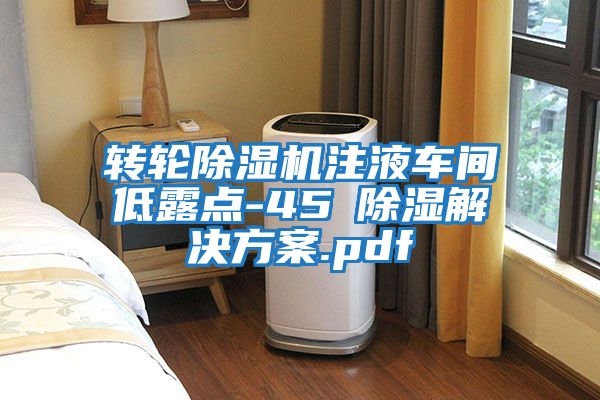 轉輪除濕機注液車間低露點-45℃除濕解決方案.pdf