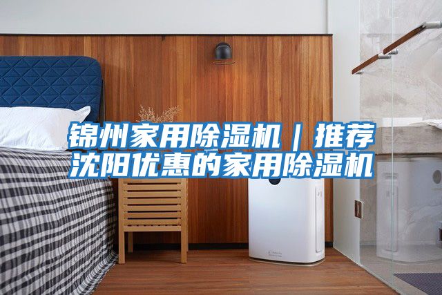 錦州家用除濕機｜推薦沈陽優惠的家用除濕機