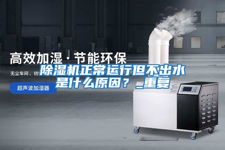 除濕機正常運行但不出水是什么原因?_重復