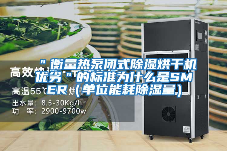 "衡量熱泵閉式除濕烘干機優劣"的標準為什么是SMER(單位能耗除濕量)