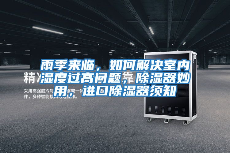雨季來臨，如何解決室內(nèi)濕度過高問題，除濕器妙用，進口除濕器須知