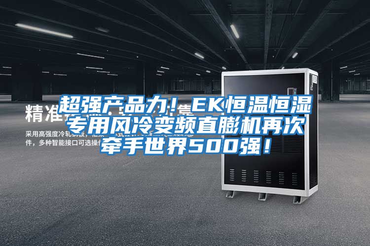 超強(qiáng)產(chǎn)品力！EK恒溫恒濕專用風(fēng)冷變頻直膨機(jī)再次牽手世界500強(qiáng)！