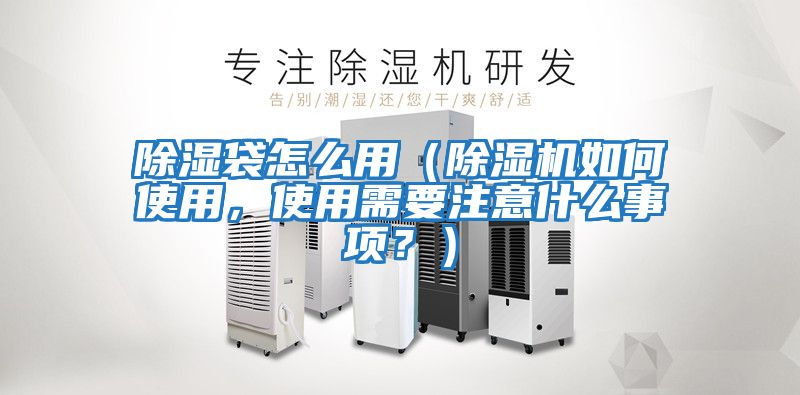 除濕袋怎么用(除濕機如何使用,使用需要注意什么事項?)