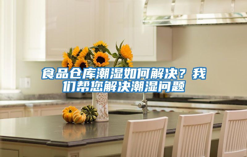 食品倉(cāng)庫(kù)潮濕如何解決?我們幫您解決潮濕問(wèn)題